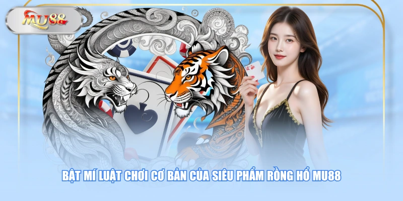 Bật mí luật chơi cơ bản của siêu phẩm Rồng Hổ MU88