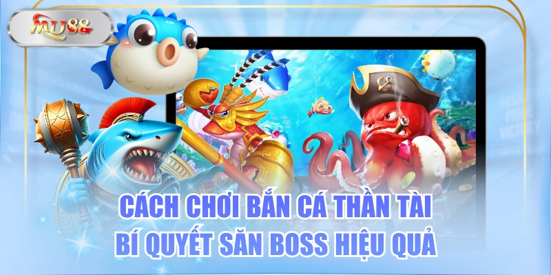 Cách Chơi Bắn Cá Thần Tài & Bí Quyết Săn Boss Hiệu Quả