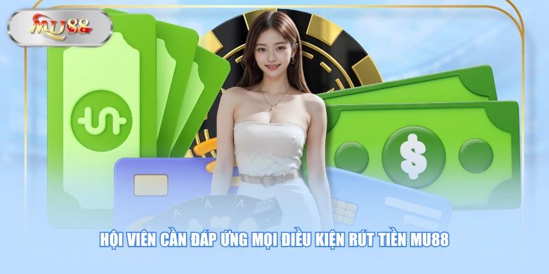 Hội viên cần đáp ứng mọi điều kiện rút tiền MU88