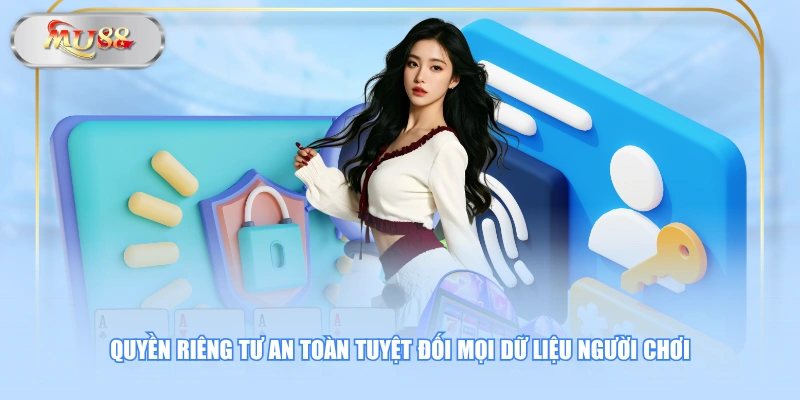Quyền riêng tư an toàn tuyệt đối mọi dữ liệu người chơi
